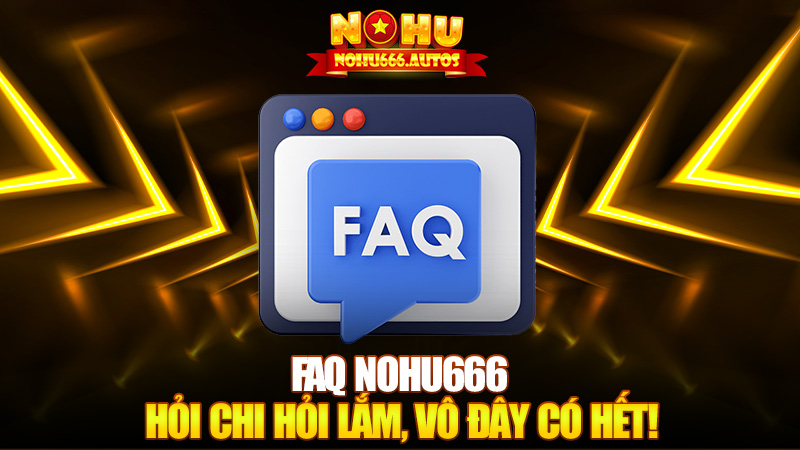 FAQ Nohu666 – Hỏi chi hỏi lắm, vô đây có hết!