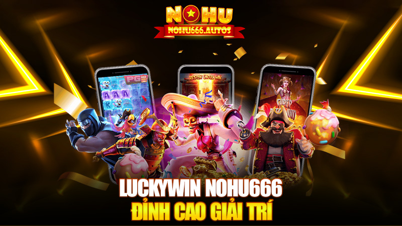 Luckywin Nohu666 – Song kiếm hợp bích, đỉnh cao giải trí