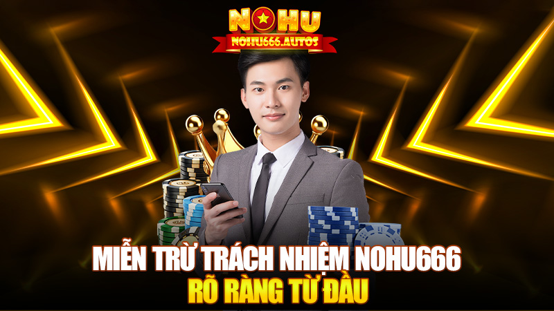 Miễn trừ trách nhiệm Nohu666 – Rõ ràng từ đầu để khỏi tranh cãi về sau