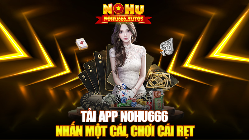 Tải app Nohu666 – Nhấn một cái, chơi cái rẹt